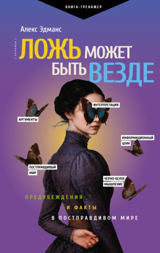 Ложь может быть везде. Предубеждения и факты в постправдивом мире. Алекс Эдманс