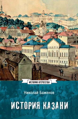 Н. К. Баженов. История Казани. От эпохи волжских булгар до 1847 года