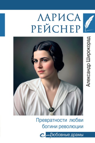Лариса Рейснер. Превратности любви богини революции. Александр Широкорад