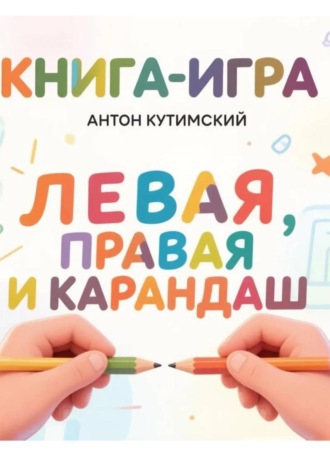 Антон Кутимский. Книга-игра. Левая, правая и карандаш