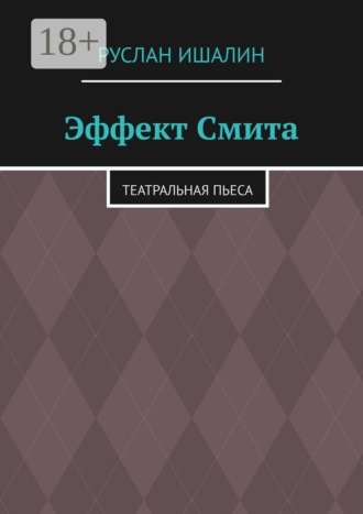 Руслан Ишалин. Эффект Смита. Театральная пьеса