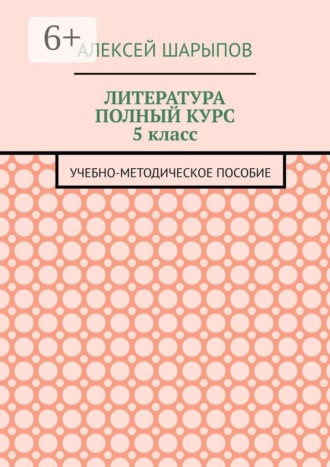 Литература полный курс 5 класс. Учебно-методическое пособие. Алексей Шарыпов