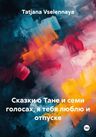 Сказки о Тане и семи голосах, я тебя люблю и отпуске. Tatjana Vselennaya