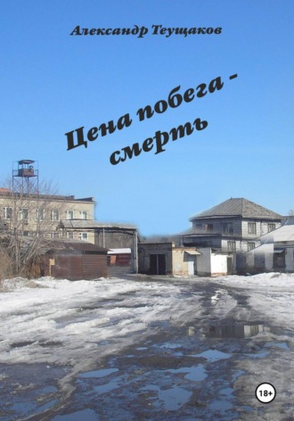 Итог побега - смерть. Александр Александрович Теущаков
