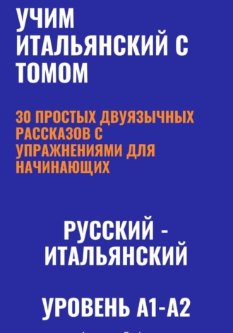 Александра Панфилова. Учим итальянский с Томом. 30 простых двуязычных рассказов с упражнениями (A1-A2)