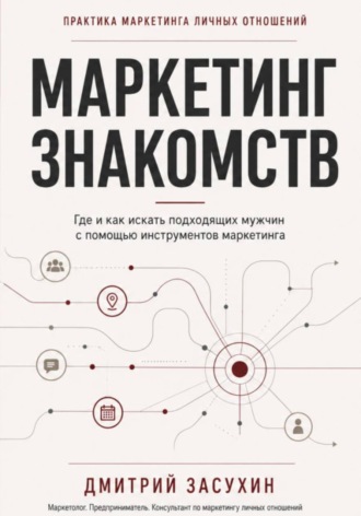 Дмитрий Засухин. Маркетинг Знакомств. Где и как искать подходящих мужчин с помощью маркетинга.