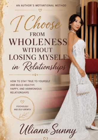 I Choose from Wholeness Without Losing Myself in Relationships. An Original Motivational Method by Uliana Sunny. Ульяна Солнечная