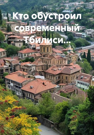 Олег Фурсин. Кто обустроил современный Тбилиси...