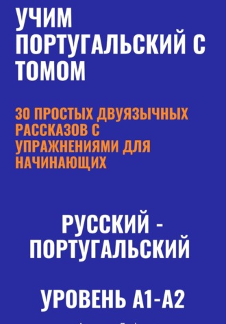 Учим португальский с Томом. 30 простых двуязычных рассказов с упражнениями (A1-A2, европейский португальский). Александра Панфилова
