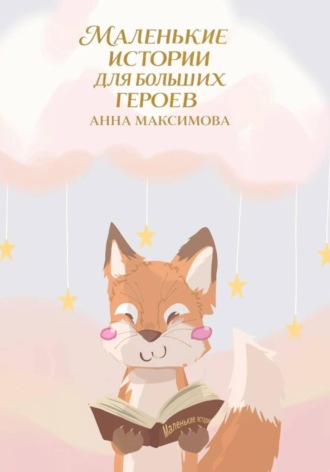 Анна Максимова. Маленькие истории для больших героев