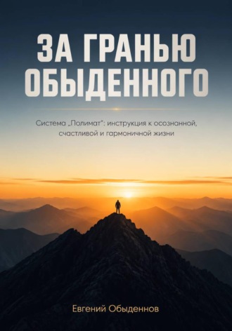 Евгений Обыденнов. ЗА ГРАНЬЮ ОБЫДЕННОГО  Система «Полимат»: инструкция к осознанной, счастливой и гармоничной жизни