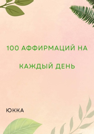 100 Аффирмаций на каждый день. Юкка