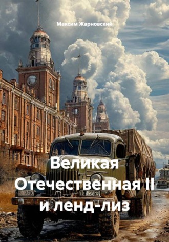 Великая Отечественная II и ленд-лиз. Максим Жарновский
