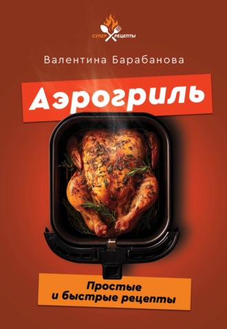 Валентина Барабанова. Аэрогриль. Простые и быстрые рецепты