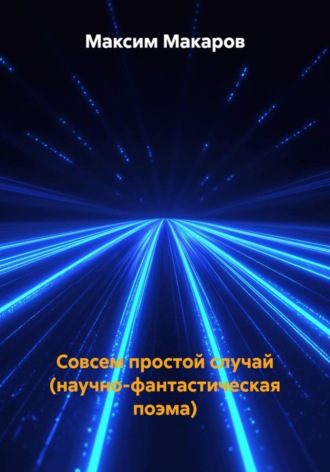 Максим Сергеевич Макаров. Совсем простой случай (научно-фантастическая поэма)