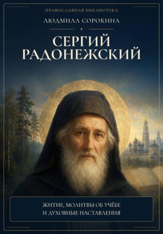 Людмила Сорокина. Сергий Радонежский. Житие, помощь в учении и мире, молитвы, акафист и объяснение