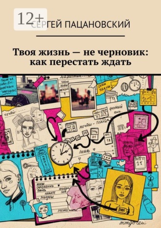 Сергей Пацановский. Твоя жизнь — не черновик: как перестать ждать