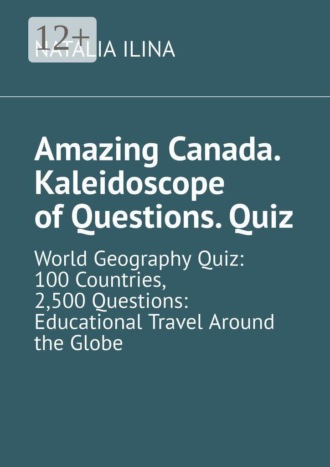 Natalia Ilina. Amazing Canada. Kaleidoscope of Questions. Quiz. World Geography Quiz: 100 Countries, 2,500 Questions: Educational Travel Around the Globe