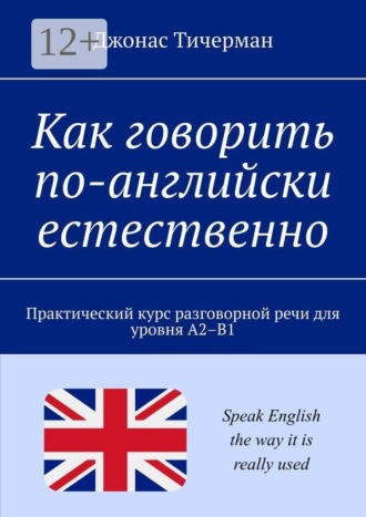 Джонас Тичерман. Как говорить по-английски естественно. Практический курс разговорной речи для уровня A2–B1