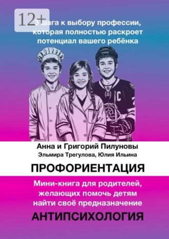 Анна Пилунова. Профориентация. 3 шага к выбору профессии, которая полностью раскроет потенциал вашего ребёнка