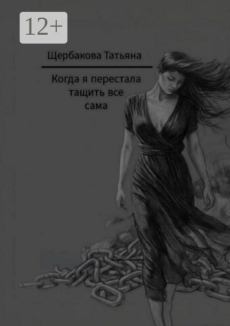 Татьяна Щербакова. Когда я перестала тащить все сама