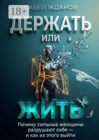 Держать или жить. Почему сильные женщины разрушают себя — и как из этого выйти. 