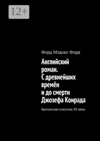Английский роман. С древнейших времён и до смерти Джозефа Конрада. Британская классика XX века. Форд Мэдокс Форд