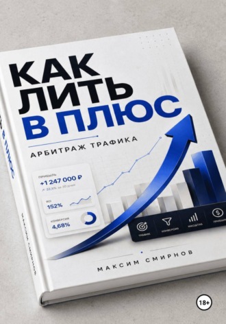 Максим Смирнов. Как лить в плюс. Арбитраж трафика