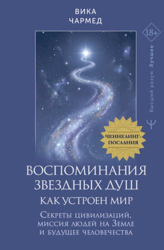 Воспоминания звездных душ: как устроен мир. Ченнелинг-послания. Секреты цивилизаций, миссия людей на Земле и будущее человечества. Вика Чармед