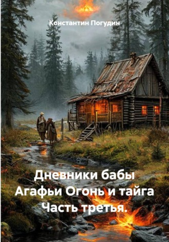 Константин Погудин. Дневники бабы Агафьи. Огонь и тайга. Часть третья