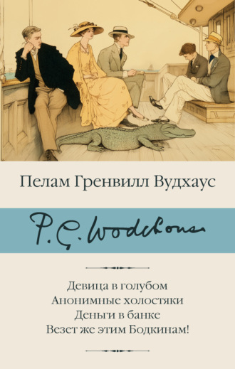Пелам Гренвилл Вудхаус. Девица в голубом. Анонимные холостяки. Деньги в банке. Везет же этим Бодкинам!