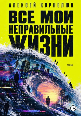 Алексей Корнелюк. Все мои неправильные жизни