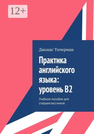 Практика английского языка: уровень B2. Учебное пособие для старшеклассников. Джонас Тичерман