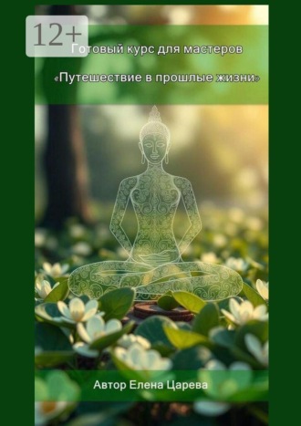 Путешествие в прошлые жизни. Готовый курс для мастеров. Елена Царева