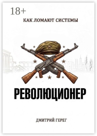 Дмитрий Герег. Революционер. Как ломают системы