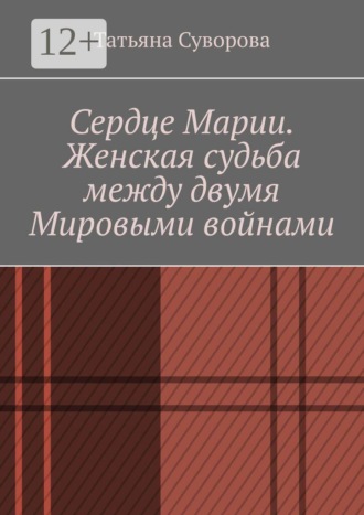 Татьяна Суворова. Сердце Марии. Женская судьба между двумя мировыми войнами