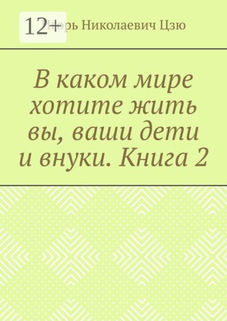 Игорь Николаевич Цзю. В каком мире хотите жить вы, ваши дети и внуки. Книга 2