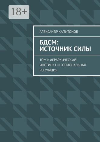 БДСМ: источник силы. Том I: Иерархический инстинкт и гормональная регуляция. Александр Капитонов
