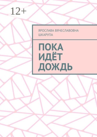 Ярослава Вячеславовна Шкарупа. Пока идёт дождь