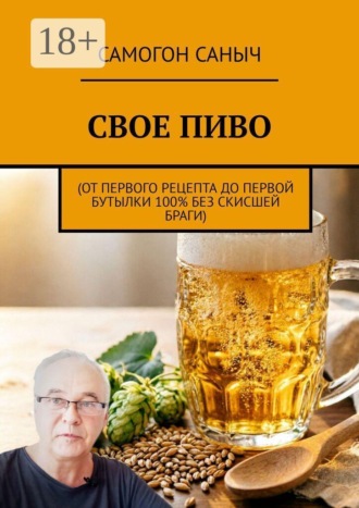 Свое пиво. От первого рецепта до первой бутылки 100% без скисшей браги. Самогон Саныч