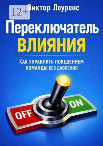 Переключатель влияния. Как управлять поведением команды без давления. Виктор Лоуренс