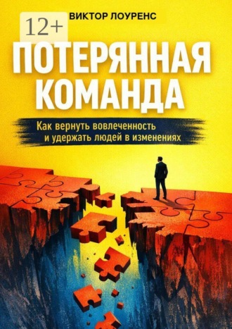 Потерянная команда. Как вернуть вовлеченность и удержать людей в изменениях. Виктор Лоуренс