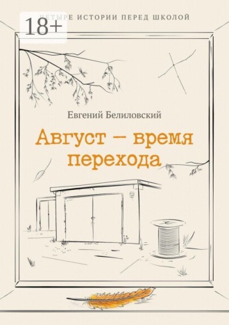 Евгений Белиловский. Август — время перехода. Четыре истории перед школой Сборник рассказов
