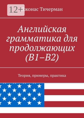 Английская грамматика для продолжающих (B1–B2). Теория, примеры, практика. Джонас Тичерман