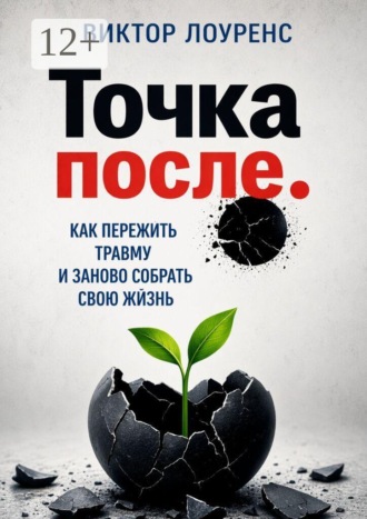 Точка после. Как пережить травму и заново собрать свою жизнь. Виктор Лоуренс
