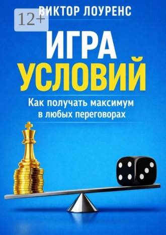 Игра условий. Как получать максимум в любых переговорах. 