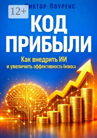 Код прибыли. Как внедрить ИИ и увеличить эффективность бизнеса. 
