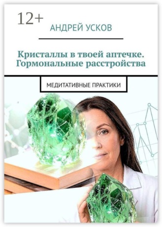 Кристаллы в твоей аптечке. Гормональные расстройства. Медитативные практики. Андрей Усков