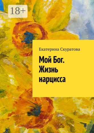 Мой Бог. Жизнь нарцисса. Екатерина Cкуратова