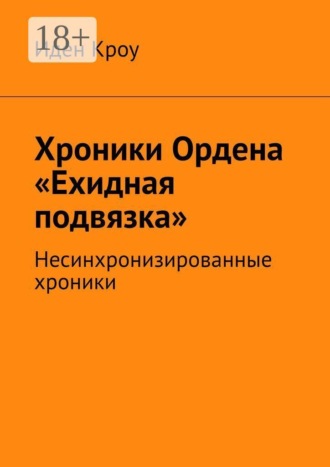 Иден Кроу. Хроники Ордена «Ехидная подвязка». Несинхронизированные хроники